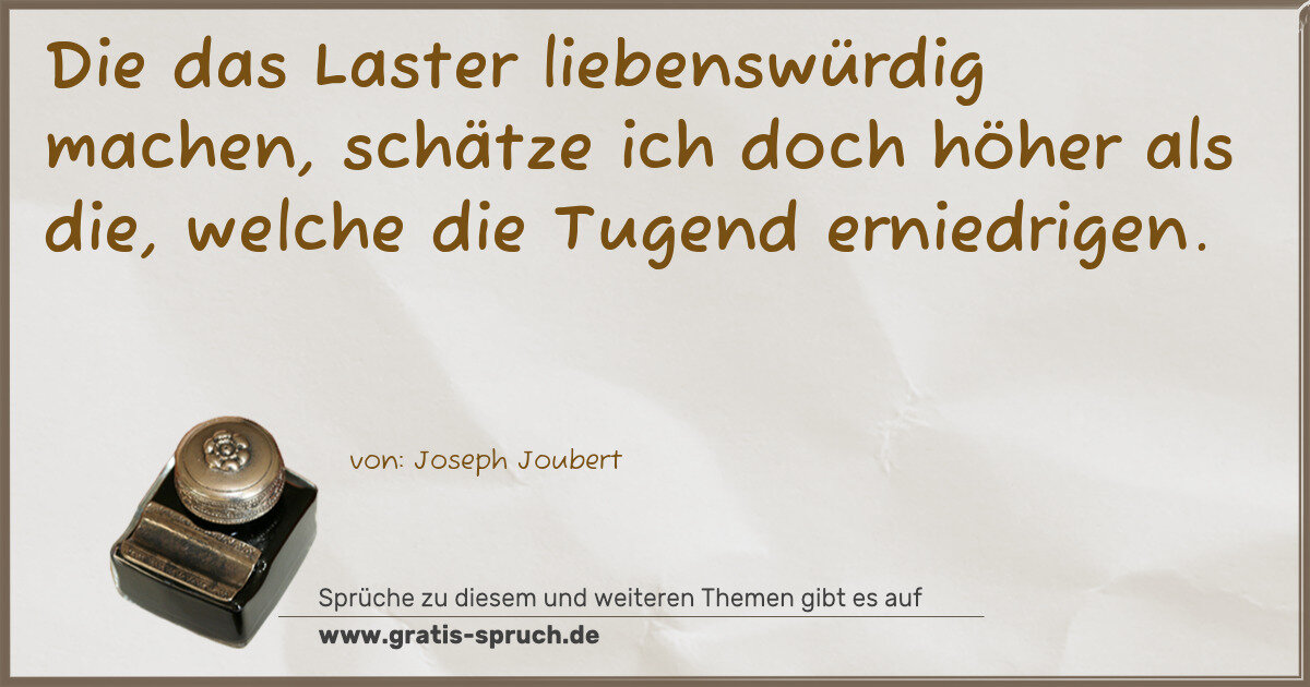 Spruchbild: Die das Laster liebenswürdig machen, schätze ich doch höher als die, welche die Tugend e …