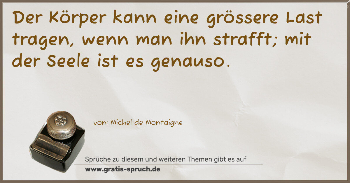 Spruchbild: Der Körper kann eine grössere Last tragen, wenn man ihn strafft; mit der Seele ist es gen …