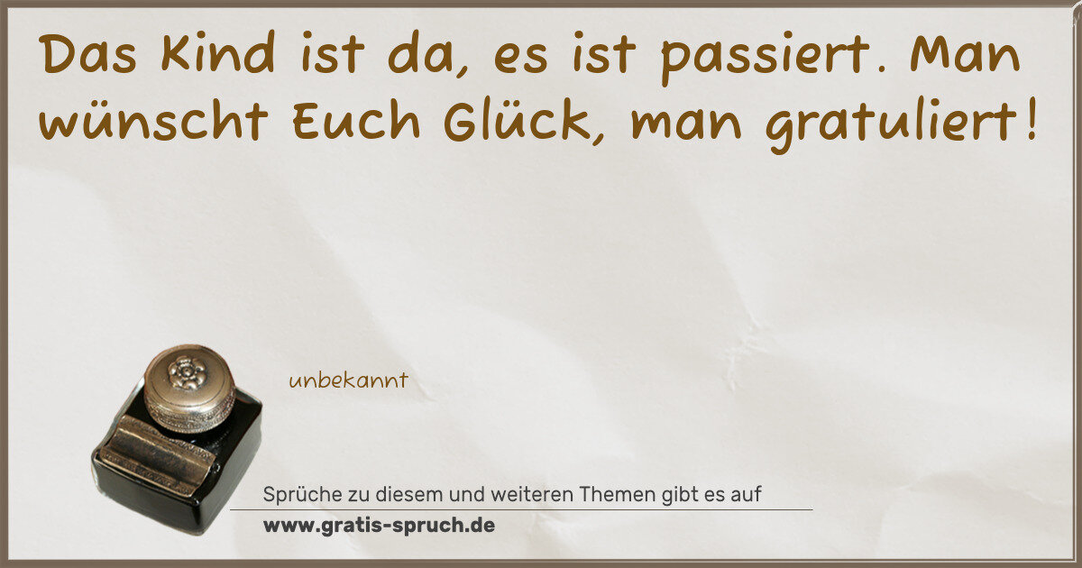 Spruchbild: Das Kind ist da, es ist passiert. Man wünscht Euch Glück, man gratuliert!