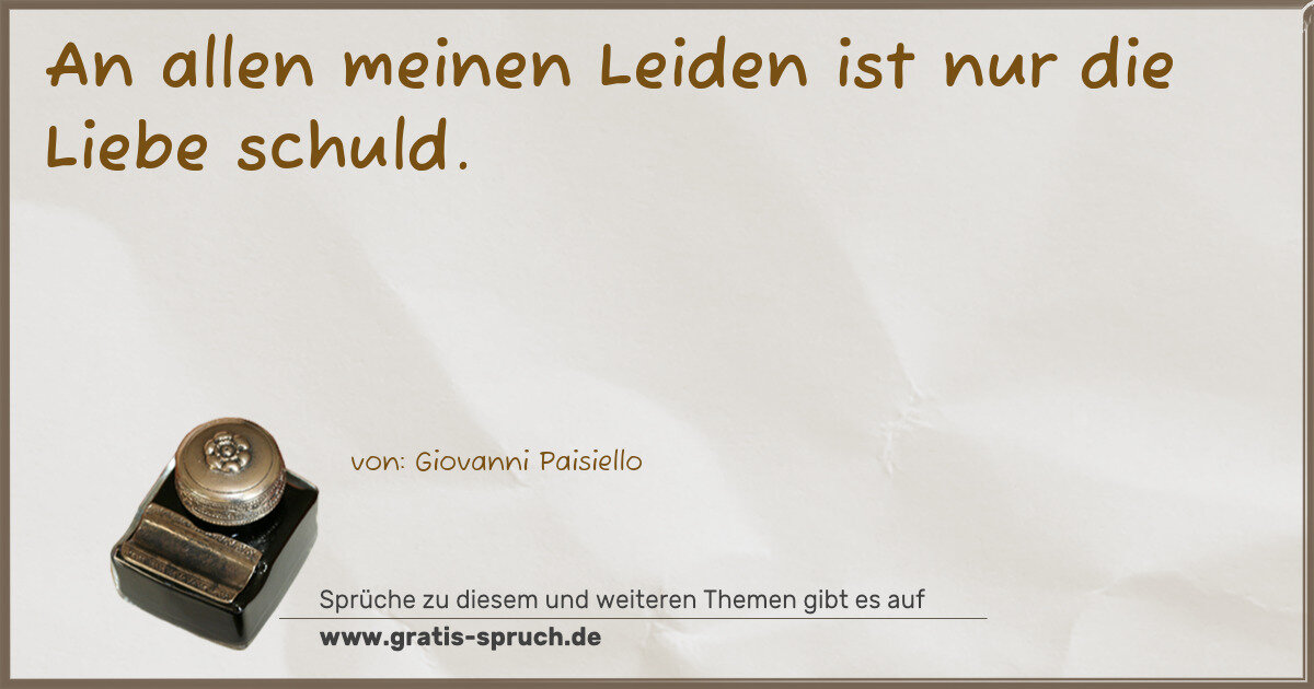 Spruchbild: An allen meinen Leiden ist nur die Liebe schuld.