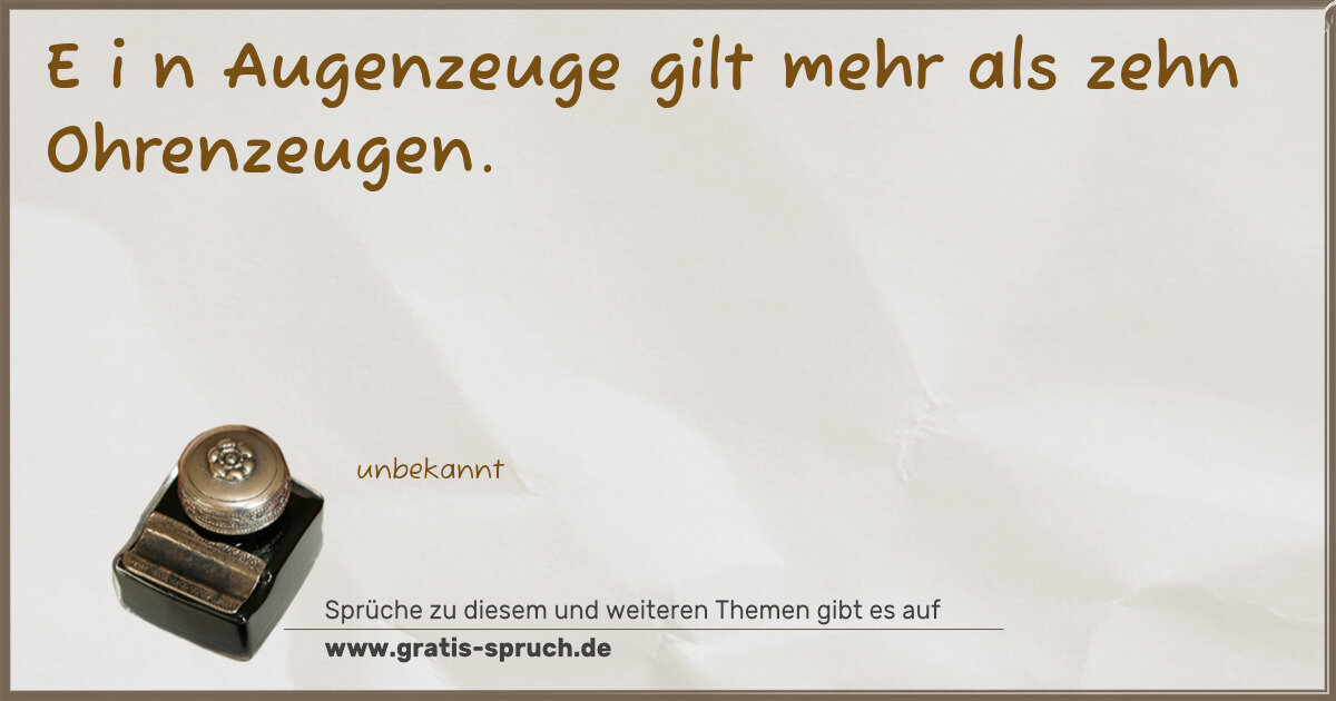 Spruchbild: E i n Augenzeuge gilt mehr als zehn Ohrenzeugen.