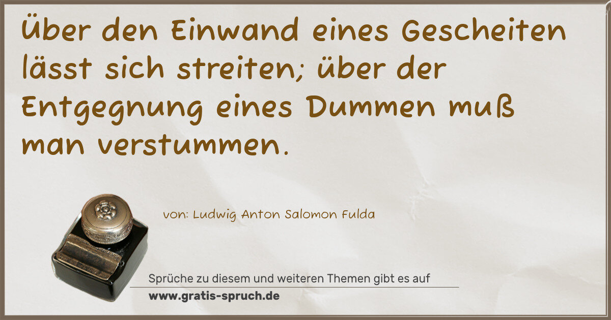 Spruchbild: Über den Einwand eines Gescheiten lässt sich streiten; über der Entgegnung eines Dummen m …