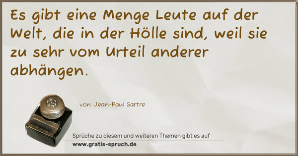 Spruch Visualisierung: Es gibt eine Menge Leute auf der Welt, die in der Hölle sind, weil sie zu sehr vom Urteil anderer abhängen.