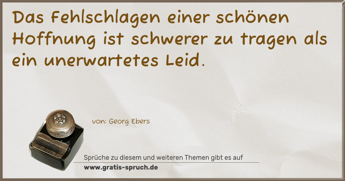 Spruchbild: Das Fehlschlagen einer schönen Hoffnung ist schwerer zu tragen als ein unerwartetes Leid.