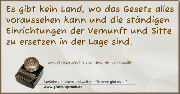 Spruch Visualisierung: Es gibt kein Land, wo das Gesetz alles voraussehen kann
und die ständigen Einrichtungen der Vernunft und Sitte zu ersetzen in der Lage sind.