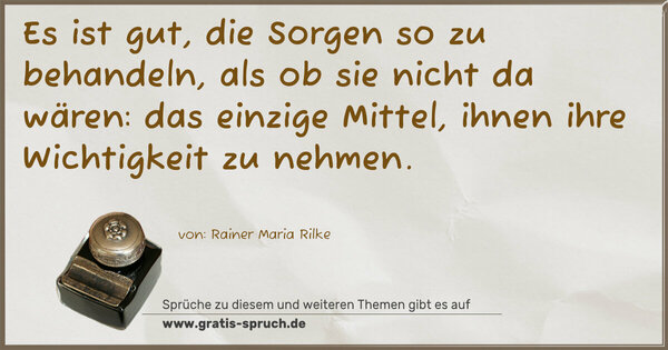 Spruch Visualisierung: Es ist gut, die Sorgen so zu behandeln,
als ob sie nicht da wären:
das einzige Mittel, ihnen ihre Wichtigkeit zu nehmen.