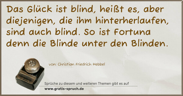 Spruch Visualisierung: Das Glück ist blind, heißt es,
aber diejenigen, die ihm hinterherlaufen, sind auch blind.
So ist Fortuna denn die Blinde unter den Blinden.