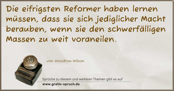 Spruch Visualisierung: Die eifrigsten Reformer haben lernen müssen,
dass sie sich jediglicher Macht berauben,
wenn sie den schwerfälligen Massen zu weit voraneilen.