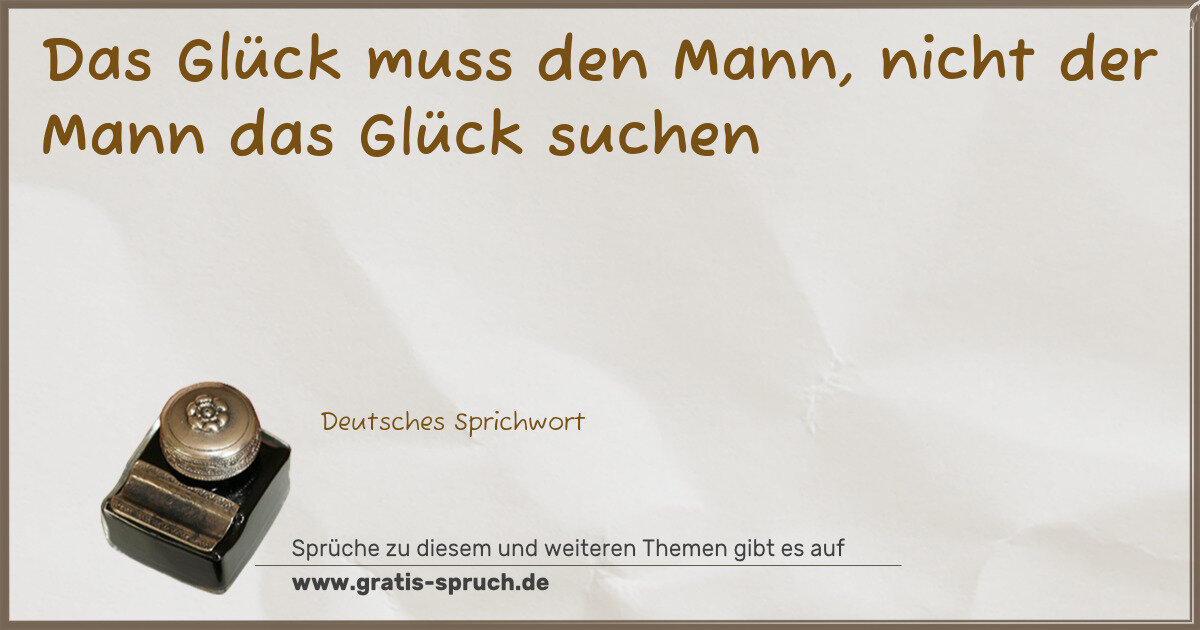 Spruchbild: Das Glück muss den Mann, nicht der Mann das Glück suchen