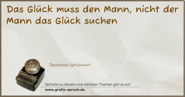 Spruch Visualisierung: Das Glück muss den Mann,
nicht der Mann das Glück suchen