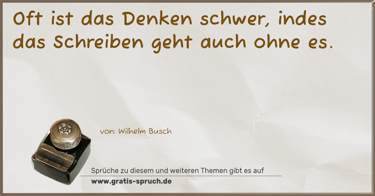 Spruchbild: Oft ist das Denken schwer, indes das Schreiben geht auch ohne es.