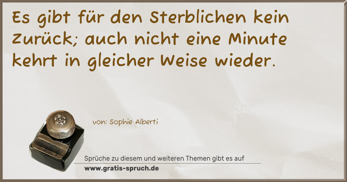 Spruchbild: Es gibt für den Sterblichen kein Zurück; auch nicht eine Minute kehrt in gleicher Weise w …