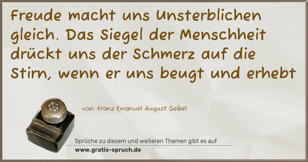 Spruch Visualisierung: Freude macht uns Unsterblichen gleich.
Das Siegel der Menschheit drückt uns der Schmerz auf die Stirn, wenn er uns beugt und erhebt