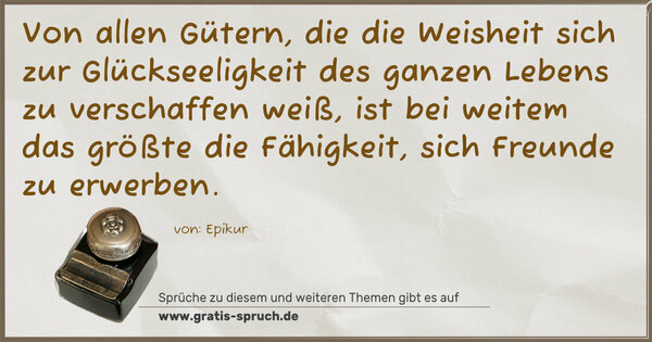 Spruch Visualisierung: Von allen Gütern, die die Weisheit sich
zur Glückseeligkeit des ganzen Lebens zu verschaffen weiß,
ist bei weitem das größte die Fähigkeit,
sich Freunde zu erwerben.