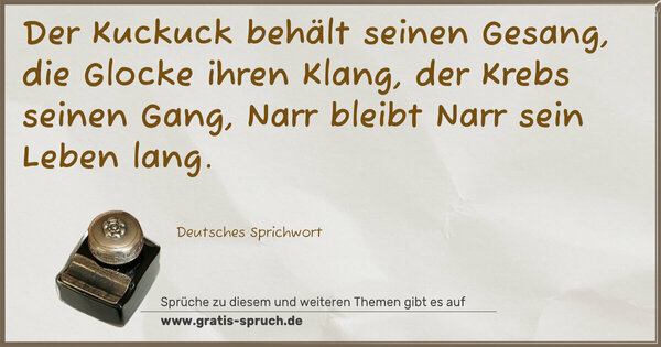 Spruch Visualisierung: Der Kuckuck behält seinen Gesang,
die Glocke ihren Klang,
der Krebs seinen Gang,
Narr bleibt Narr sein Leben lang.