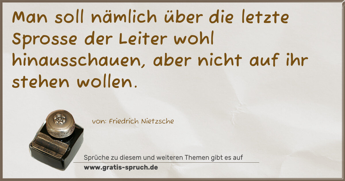 Spruchbild: Man soll nämlich über die letzte Sprosse der Leiter wohl hinausschauen, aber nicht auf ihr …