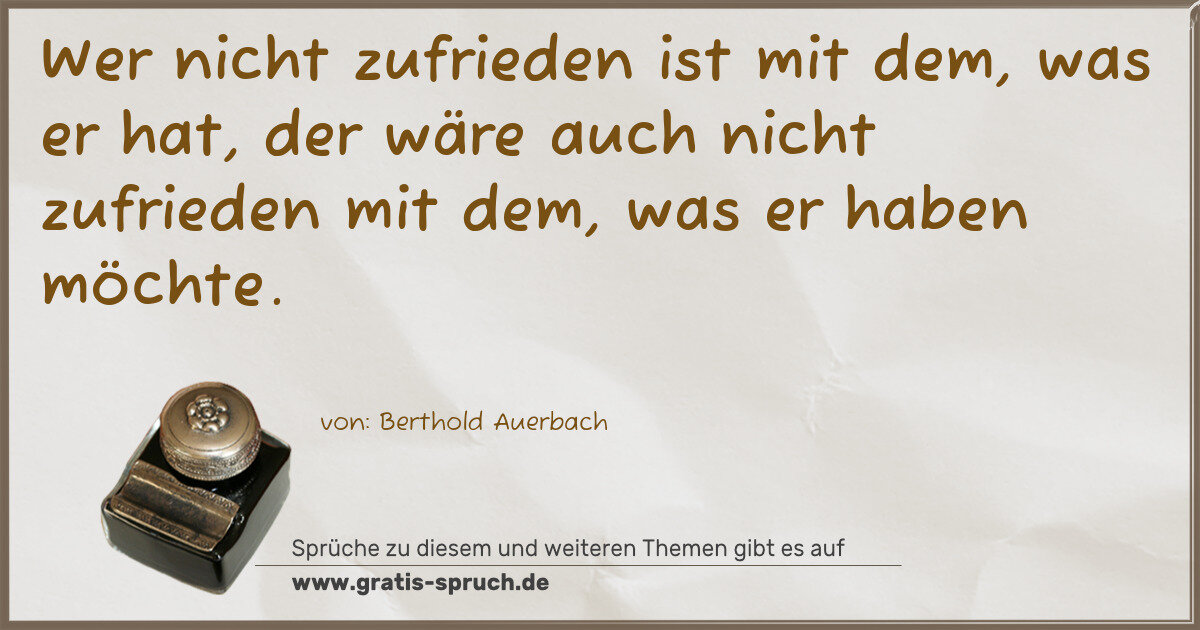 Spruchbild: Wer nicht zufrieden ist mit dem, was er hat, der wäre auch nicht zufrieden mit dem, was er …