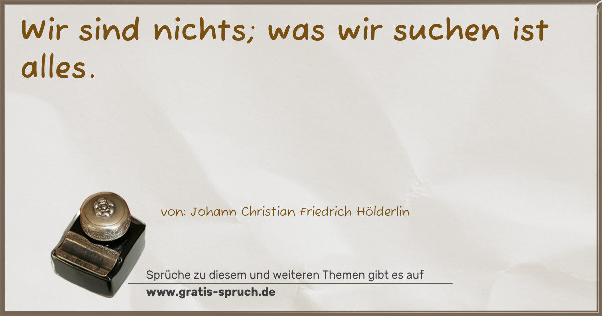 Spruchbild: Wir sind nichts; was wir suchen ist alles.