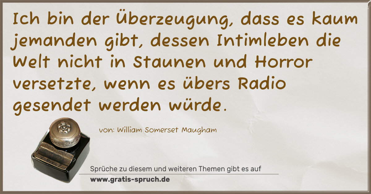 Spruchbild: Ich bin der Überzeugung, dass es kaum jemanden gibt, dessen Intimleben die Welt nicht in …