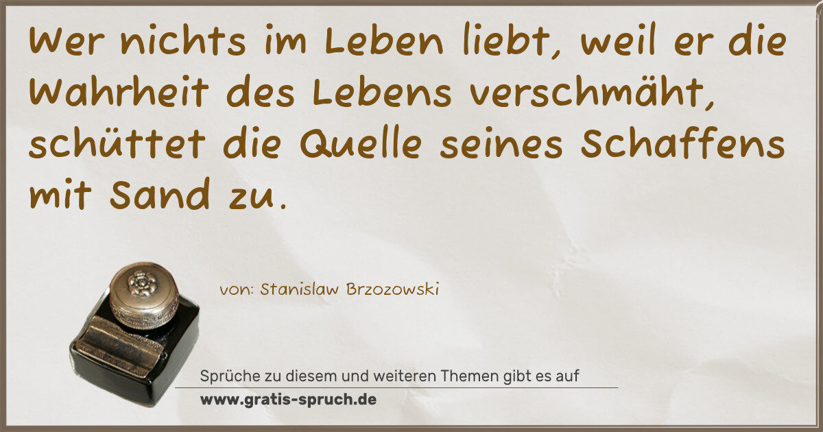 Spruchbild: Wer nichts im Leben liebt, weil er die Wahrheit des Lebens verschmäht, schüttet die Quel …