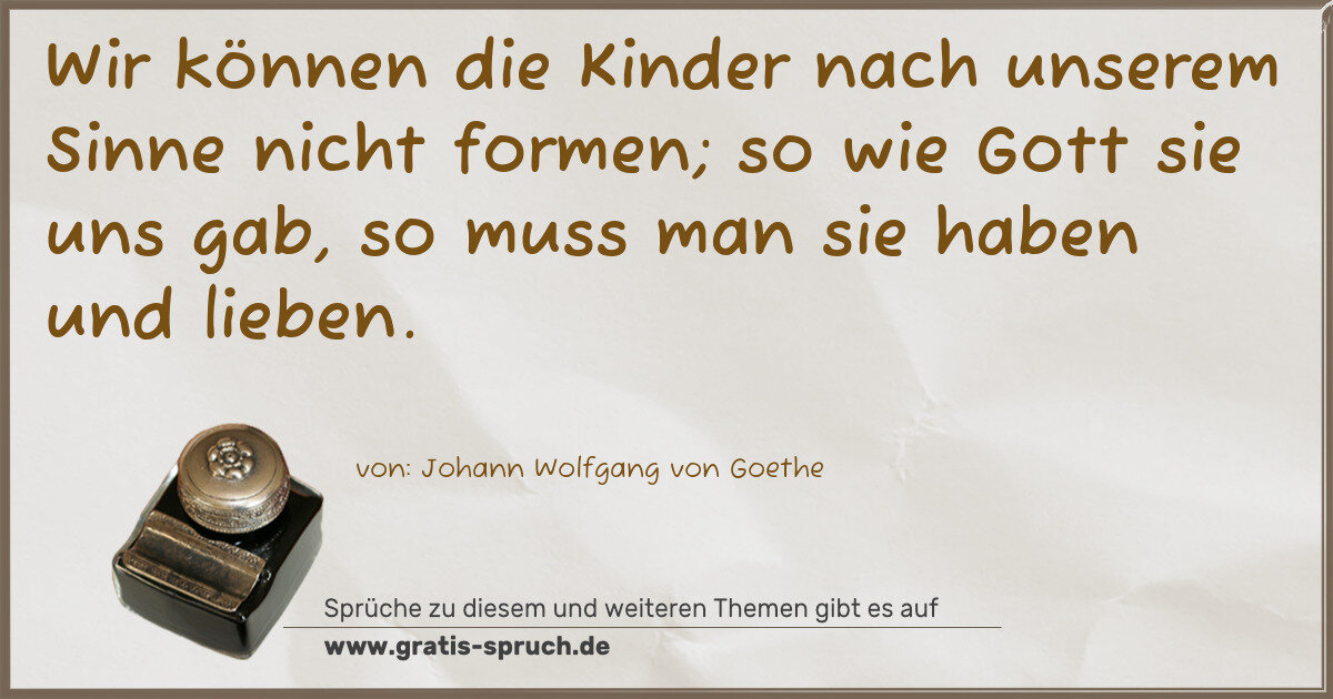 Spruchbild: Wir können die Kinder nach unserem Sinne nicht formen; so wie Gott sie uns gab, so muss ma …