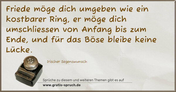 Spruch Visualisierung: Friede möge dich umgeben wie ein kostbarer Ring,
er möge dich umschliessen von Anfang bis zum Ende,
und für das Böse bleibe keine Lücke.
