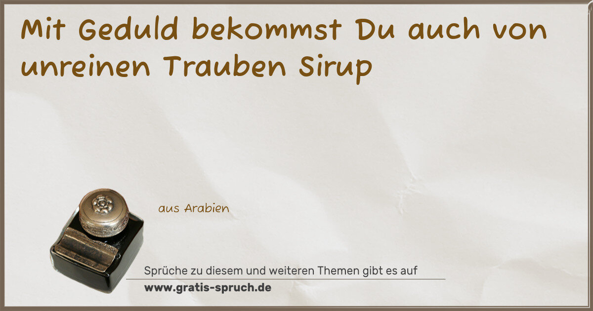 Spruchbild: Mit Geduld bekommst Du auch von unreinen Trauben Sirup