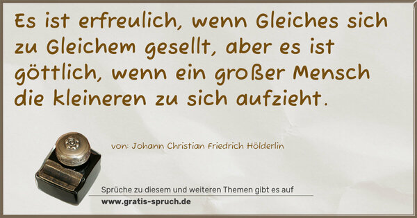 Spruch Visualisierung: Es ist erfreulich, wenn Gleiches sich zu Gleichem gesellt, aber es ist göttlich,
wenn ein großer Mensch die kleineren zu sich aufzieht.