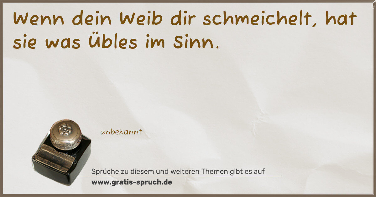 Spruchbild: Wenn dein Weib dir schmeichelt, hat sie was Übles im Sinn.