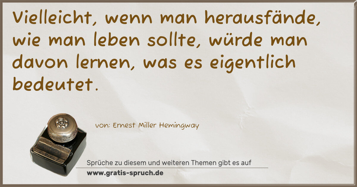 Spruchbild: Vielleicht, wenn man herausfände, wie man leben sollte, würde man davon lernen, was es e …