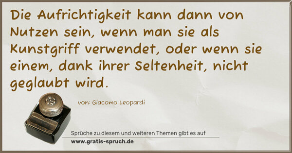 Spruch Visualisierung: Die Aufrichtigkeit kann dann von Nutzen sein,
wenn man sie als Kunstgriff verwendet,
oder wenn sie einem, dank ihrer Seltenheit,
nicht geglaubt wird. 