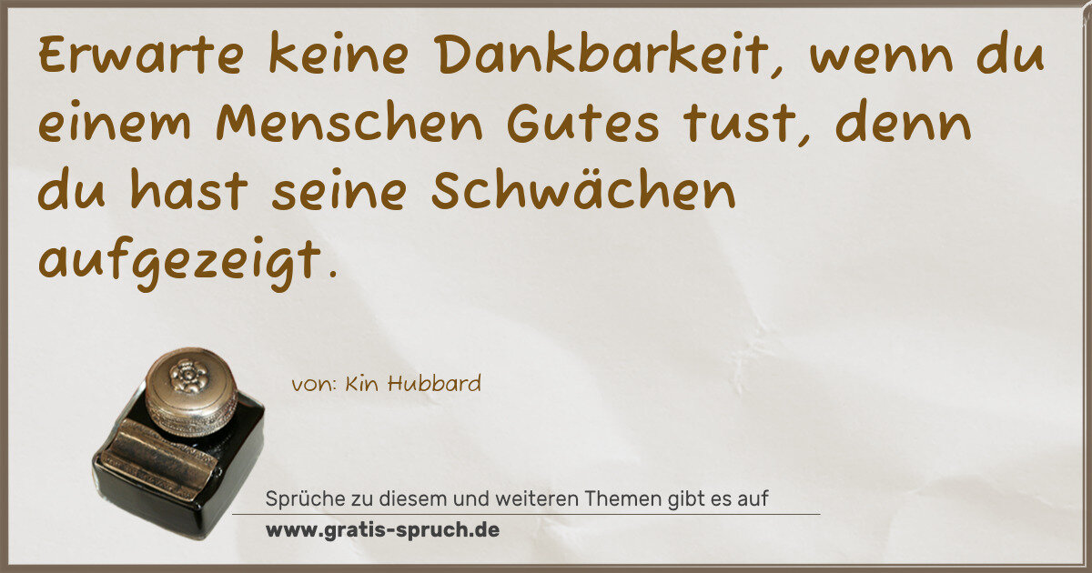 Spruchbild: Erwarte keine Dankbarkeit, wenn du einem Menschen Gutes tust, denn du hast seine Schwächen …