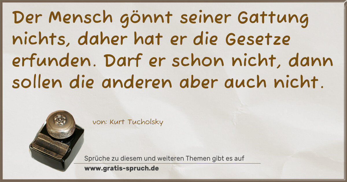 Spruchbild: Der Mensch gönnt seiner Gattung nichts, daher hat er die Gesetze erfunden. Darf er schon n …