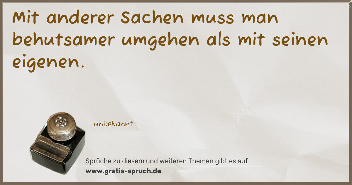 Spruchbild: Mit anderer Sachen muss man behutsamer umgehen als mit seinen eigenen.