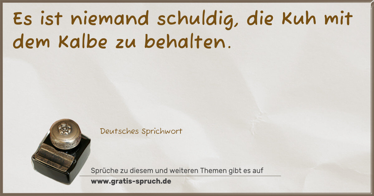 Spruchbild: Es ist niemand schuldig, die Kuh mit dem Kalbe zu behalten.