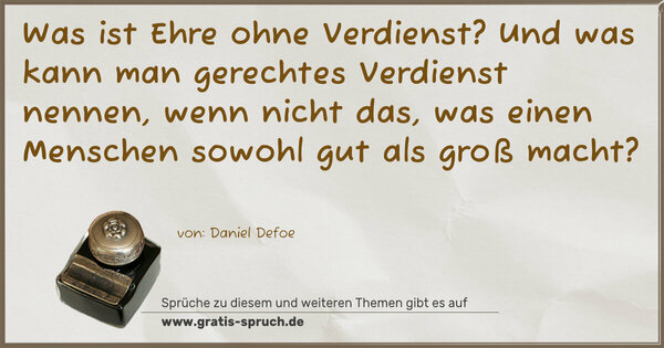 Spruch Visualisierung: Was ist Ehre ohne Verdienst?
Und was kann man gerechtes Verdienst nennen,
wenn nicht das, was einen Menschen sowohl gut als groß macht?