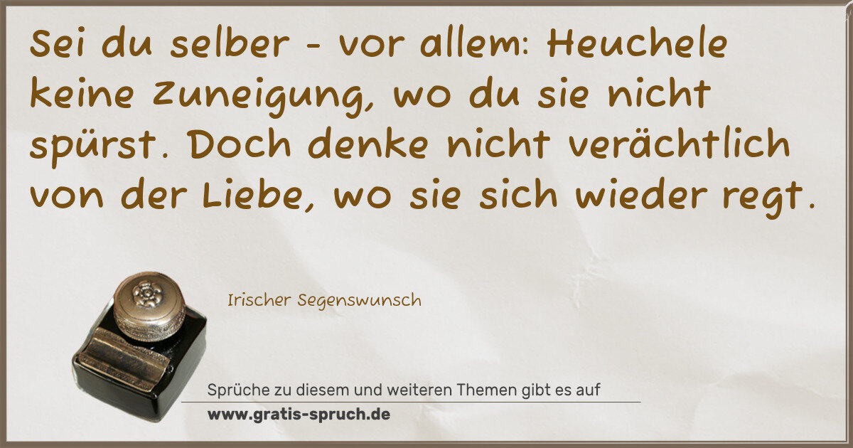 Spruchbild: Sei du selber - vor allem: Heuchele keine Zuneigung, wo du sie nicht spürst. Doch denke ni …