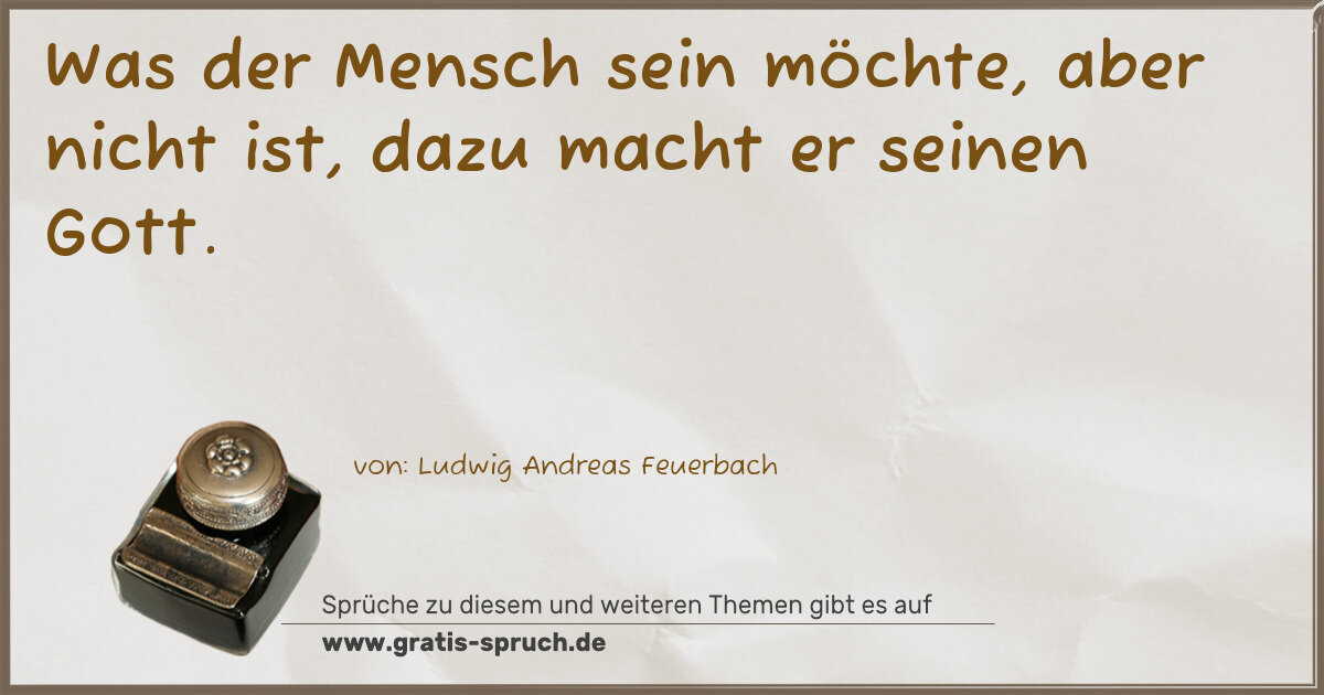 Spruchbild: Was der Mensch sein möchte, aber nicht ist, dazu macht er seinen Gott.