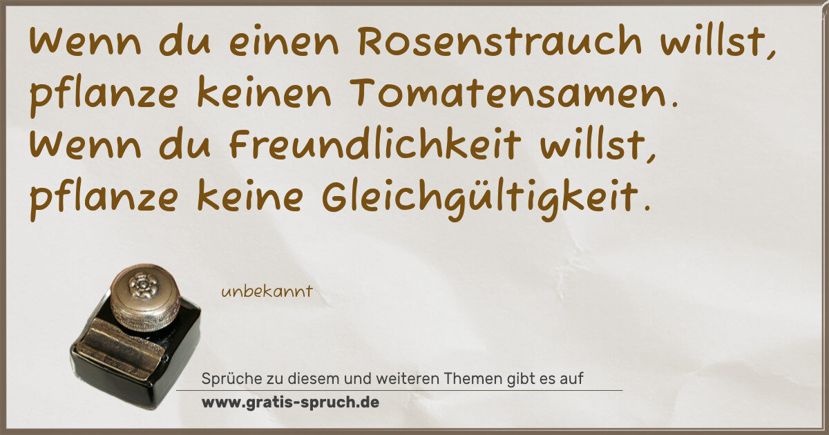 Spruchbild: Wenn du einen Rosenstrauch willst, pflanze keinen Tomatensamen. Wenn du Freundlichkeit wil …