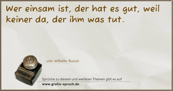 Spruch Visualisierung: Wer einsam ist, der hat es gut,
weil keiner da, der ihm was tut.