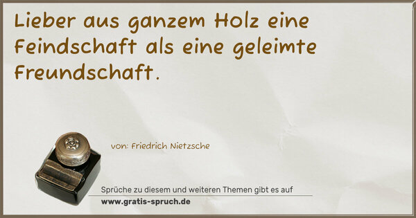 Spruch Visualisierung: Lieber aus ganzem Holz eine Feindschaft
als eine geleimte Freundschaft. 
