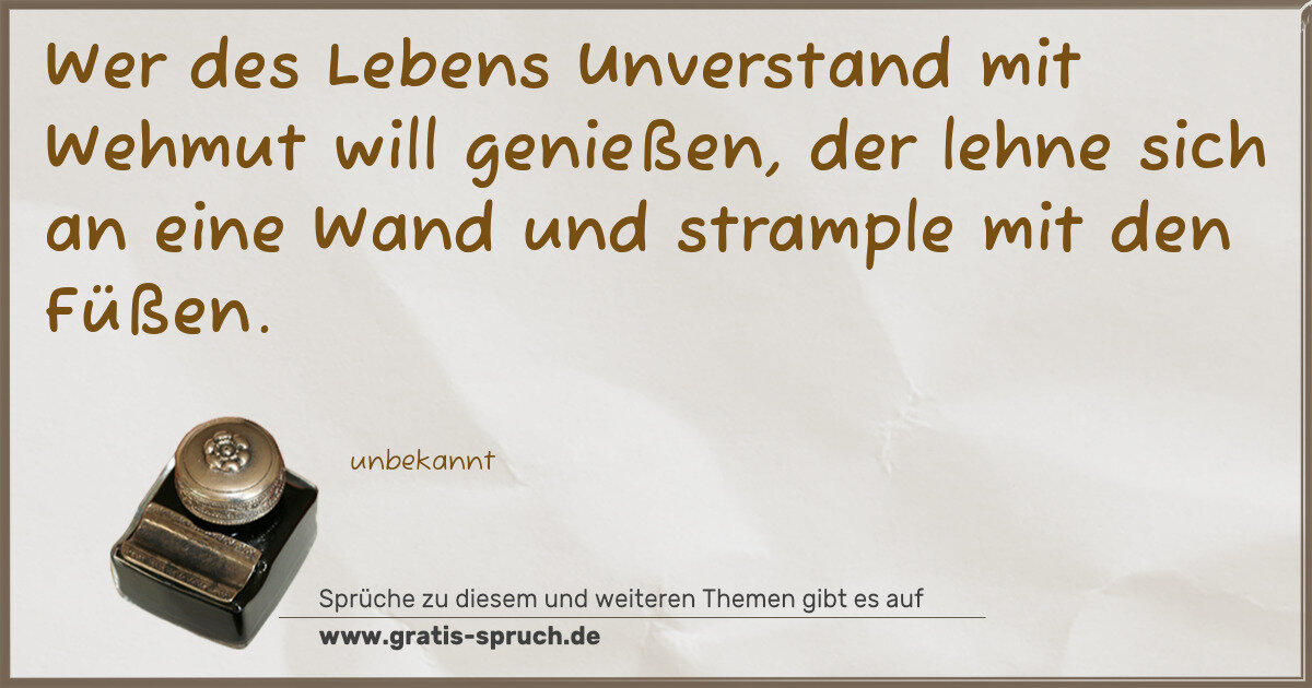 Spruchbild: Wer des Lebens Unverstand mit Wehmut will genießen, der lehne sich an eine Wand und stramp …