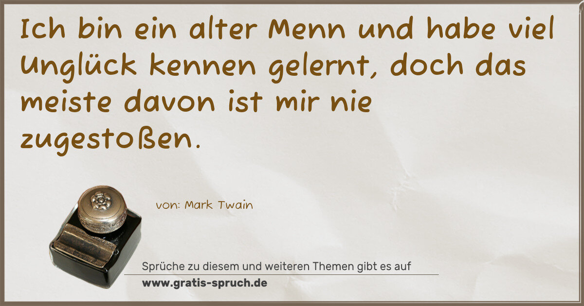 Spruchbild: Ich bin ein alter Menn und habe viel Unglück kennen gelernt, doch das meiste davon ist mir …