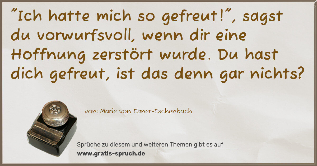 Spruchbild: "Ich hatte mich so gefreut!", sagst du vorwurfsvoll, wenn dir eine Hoffnung zerstört wurde …