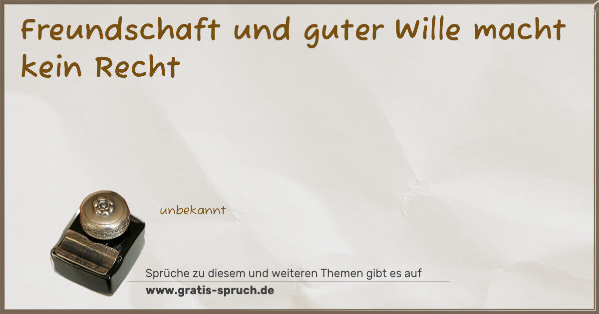 Spruchbild: Freundschaft und guter Wille macht kein Recht