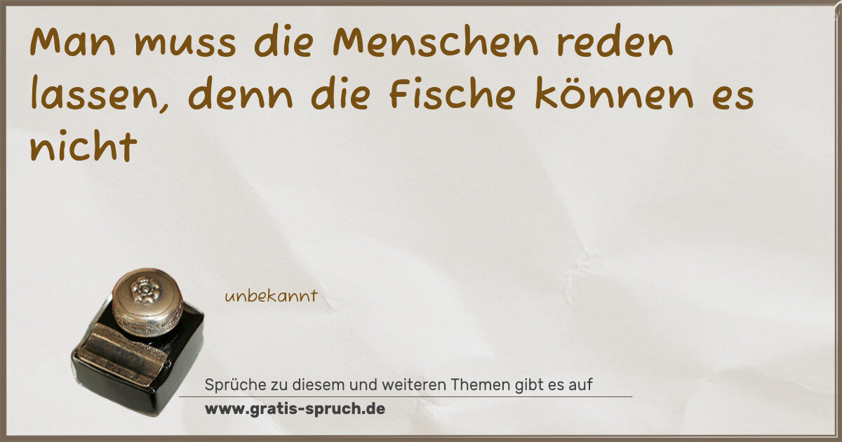 Spruchbild: Man muss die Menschen reden lassen, denn die Fische können es nicht