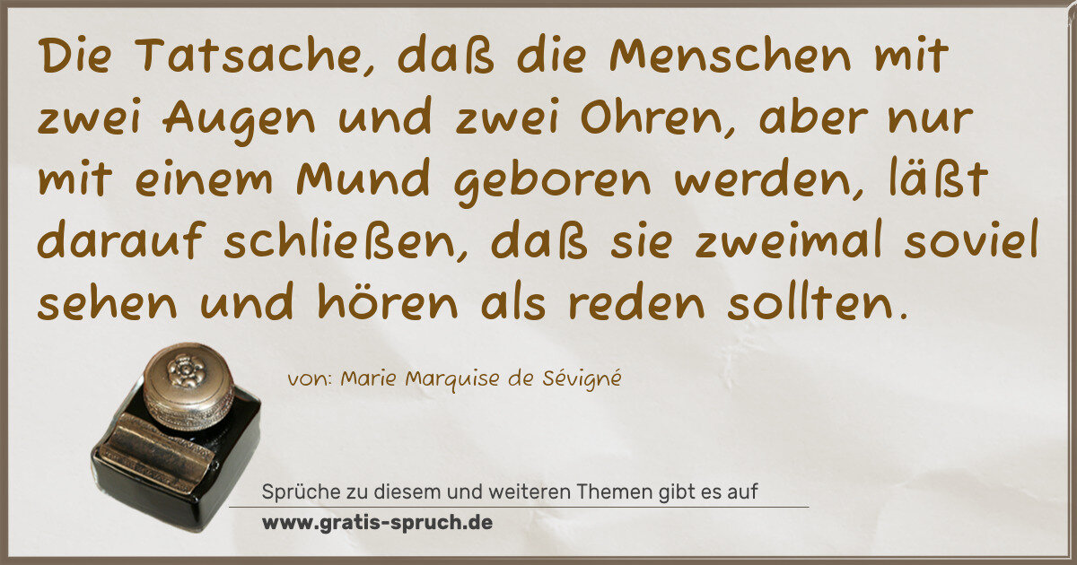 Spruchbild: Die Tatsache, daß die Menschen mit zwei Augen und zwei Ohren, aber nur mit einem Mund gebo …