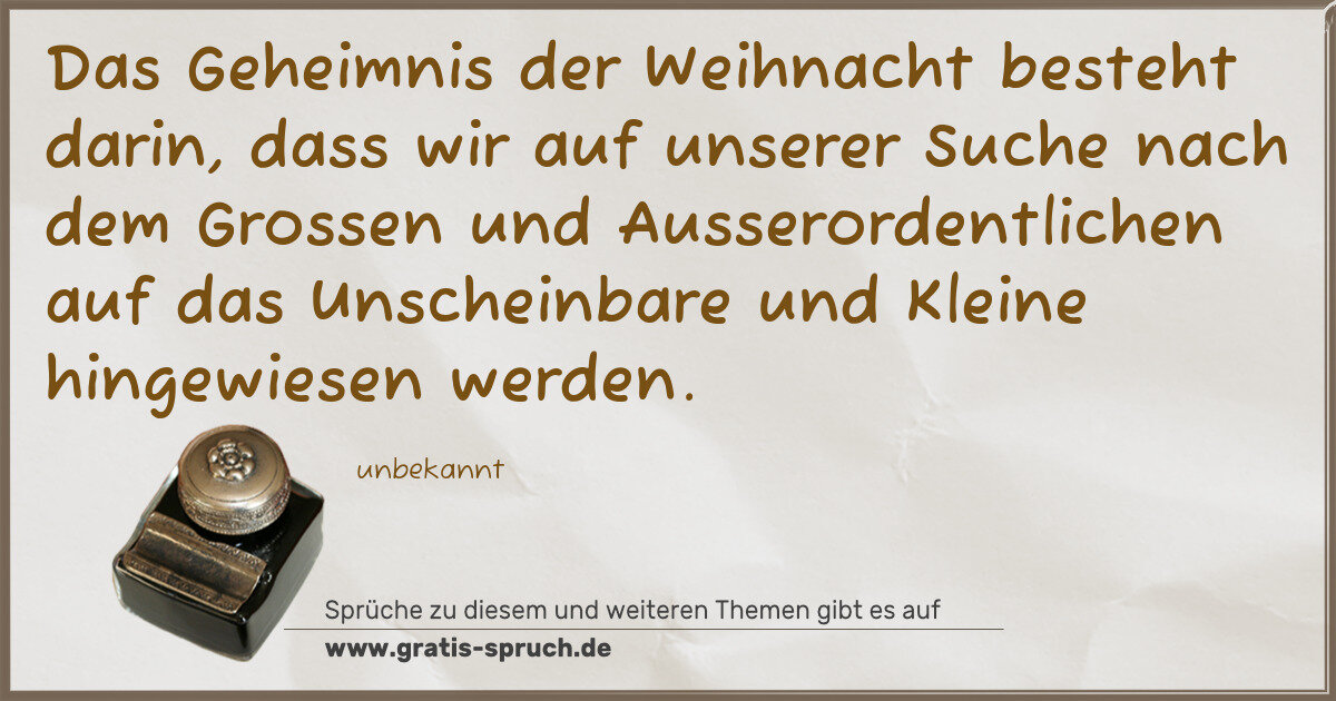Spruchbild: Das Geheimnis der Weihnacht besteht darin, dass wir auf unserer Suche nach dem Grossen un …