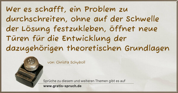 Spruch Visualisierung: Wer es schafft, ein Problem zu durchschreiten,
ohne auf der Schwelle der Lösung festzukleben,
öffnet neue Türen für die Entwicklung
der dazugehörigen theoretischen Grundlagen
