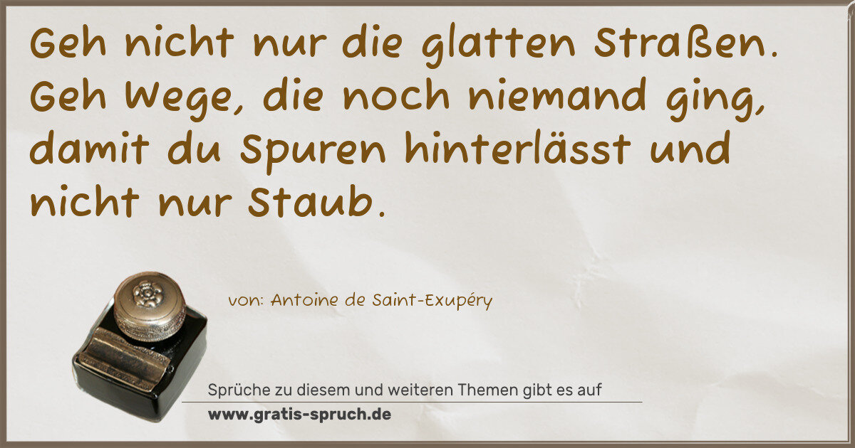 Spruchbild: Geh nicht nur die glatten Straßen. Geh Wege, die noch niemand ging, damit du Spuren hinter …